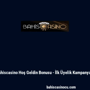 Bahiscasino Hoş Geldin Bonusu - İlk &Uuml;yelik Kampanyası
